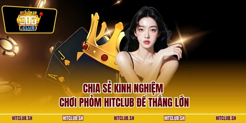 Chia sẻ kinh nghiệm chơi phỏm HITCLUB để thắng lớn