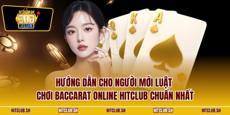 Hướng dẫn cho người mới luật chơi Baccarat online HITCLUB chuẩn nhất