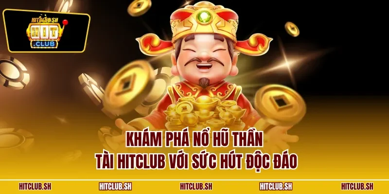 Khám phá nổ hũ Thần Tài HITCLUB với sức hút độc đáo