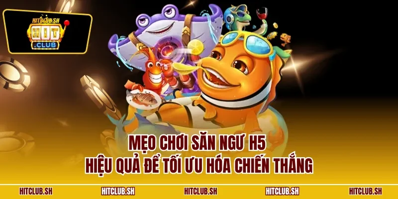 Mẹo chơi săn ngư H5 hiệu quả để tối ưu hóa chiến thắng