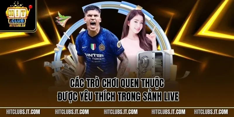 Các trò chơi quen thuộc được yêu thích trong sảnh live