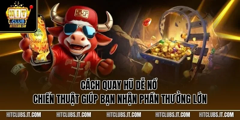 Cách quay hũ dễ nổ - Chiến thuật giúp bạn nhận phần thưởng lớn