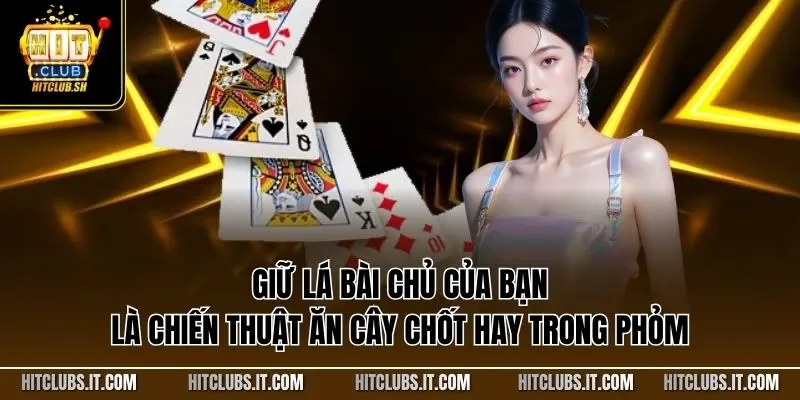 Giữ lá bài chủ của bạn là chiến thuật ăn cây chốt hay trong Phỏm