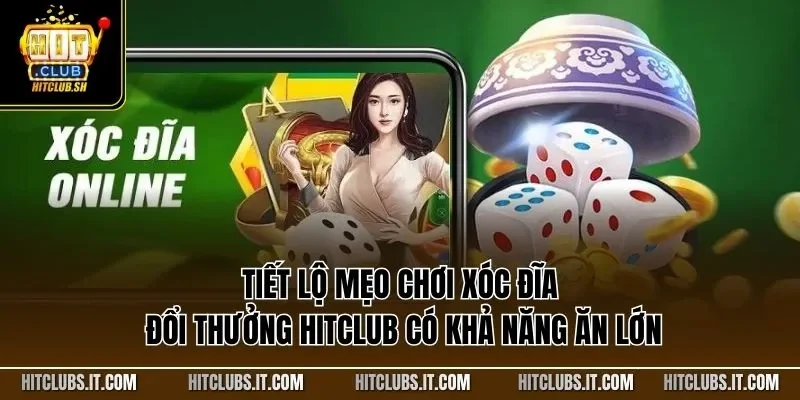 Tiết lộ mẹo chơi xóc đĩa đổi thưởng Hitclub có khả năng ăn lớn